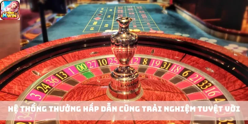 Hệ thống thưởng hấp dẫn cùng trải nghiệm tuyệt vời