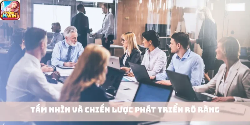 Tầm nhìn và chiến lược phát triển rõ ràng