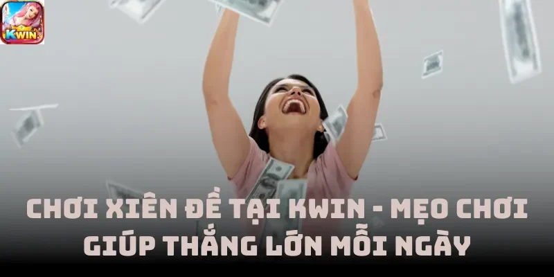 Chơi Xiên Đề Tại Kwin - Mẹo Chơi Giúp Thắng Lớn Mỗi Ngày