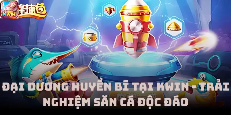 Đại Dương Huyền Bí Tại Kwin - Trải Nghiệm Săn Cá Độc Đáo