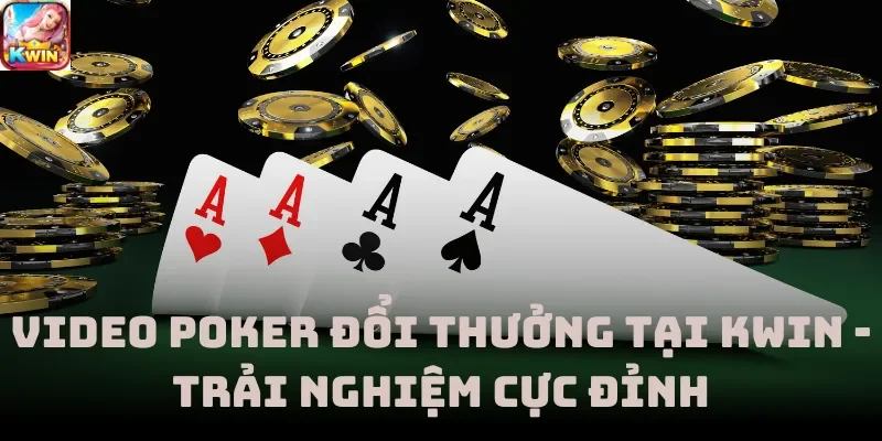 Video Poker Đổi Thưởng Tại Kwin - Trải Nghiệm Cực Đỉnh