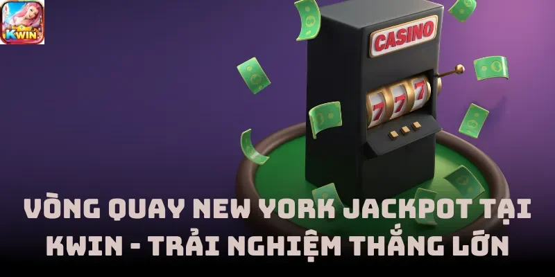 Vòng Quay New York Jackpot Tại Kwin - Trải Nghiệm Thắng Lớn